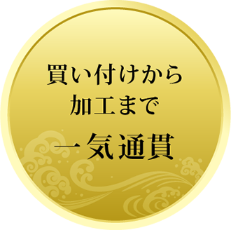 買い付けから加工まで一気通貫